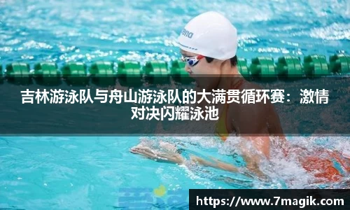 吉林游泳队与舟山游泳队的大满贯循环赛：激情对决闪耀泳池
