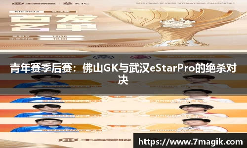 青年赛季后赛：佛山GK与武汉eStarPro的绝杀对决
