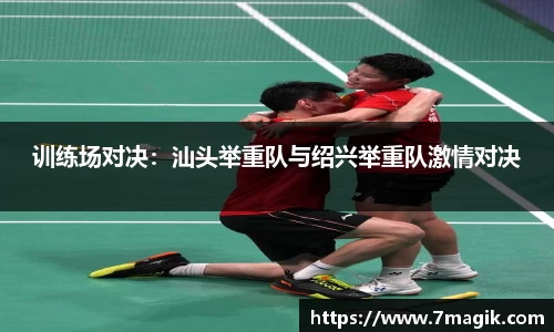 训练场对决：汕头举重队与绍兴举重队激情对决