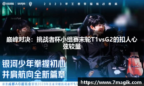 巅峰对决：挑战者杯小组赛末轮T1vsG2的扣人心弦较量
