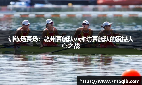 训练场赛场：赣州赛艇队vs潍坊赛艇队的震撼人心之战
