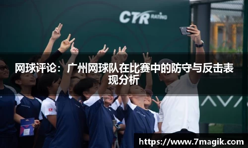 网球评论：广州网球队在比赛中的防守与反击表现分析