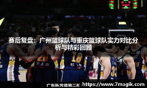 赛后复盘：广州篮球队与重庆篮球队实力对比分析与精彩回顾