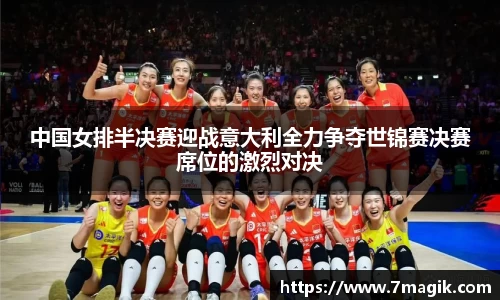 中国女排半决赛迎战意大利全力争夺世锦赛决赛席位的激烈对决