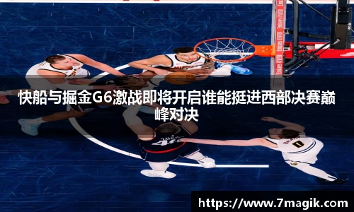 快船与掘金G6激战即将开启谁能挺进西部决赛巅峰对决