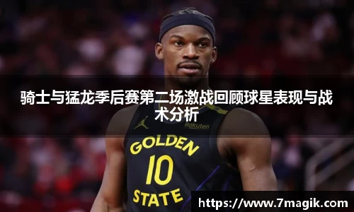 骑士与猛龙季后赛第二场激战回顾球星表现与战术分析
