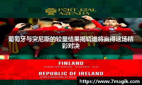 葡萄牙与突尼斯的较量结果揭晓谁将赢得这场精彩对决